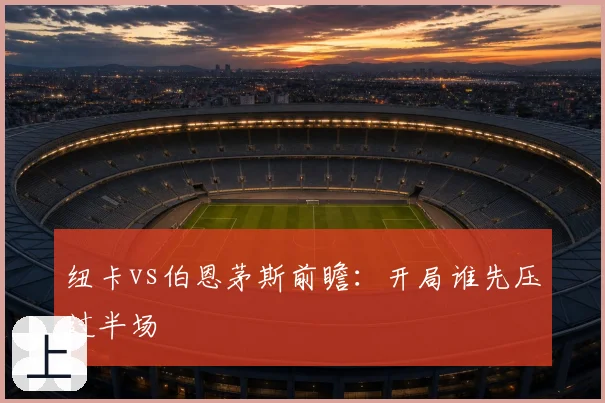 纽卡vs伯恩茅斯前瞻:开局谁先压过半场