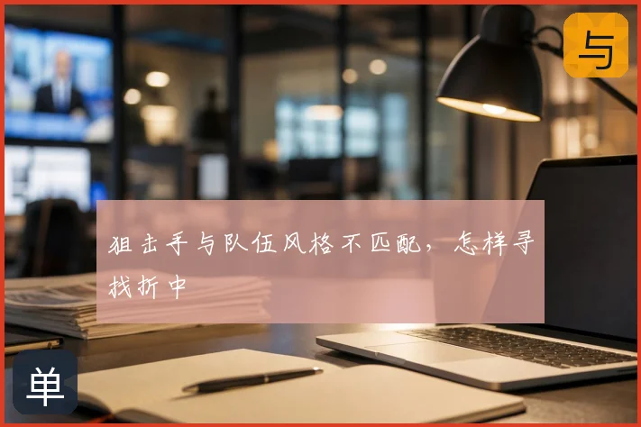 狙击手与队伍风格不匹配,怎样寻找折中